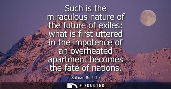 Small: Such is the miraculous nature of the future of exiles: what is first uttered in the impotence of an ove