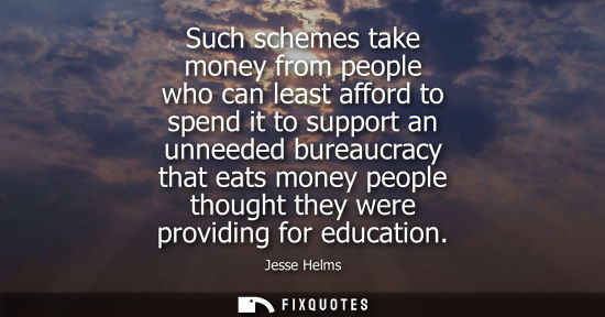 Small: Such schemes take money from people who can least afford to spend it to support an unneeded bureaucracy