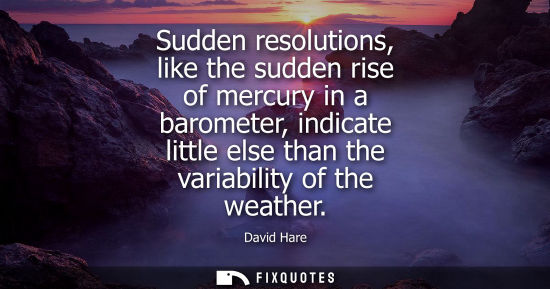 Small: Sudden resolutions, like the sudden rise of mercury in a barometer, indicate little else than the varia