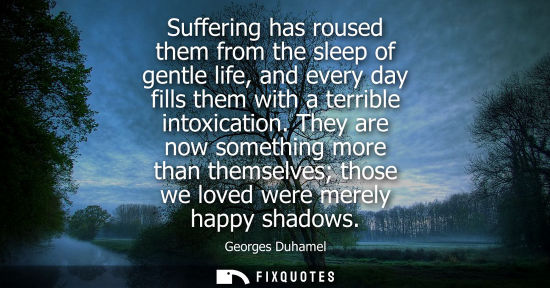 Small: Suffering has roused them from the sleep of gentle life, and every day fills them with a terrible intox