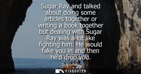 Small: Sugar Ray and talked about doing some articles together or writing a book together but dealing with Sug