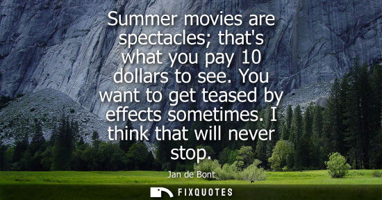 Small: Summer movies are spectacles thats what you pay 10 dollars to see. You want to get teased by effects so