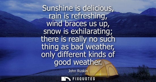 Small: Sunshine is delicious, rain is refreshing, wind braces us up, snow is exhilarating there is really no such thi