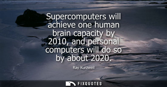 Small: Supercomputers will achieve one human brain capacity by 2010, and personal computers will do so by abou
