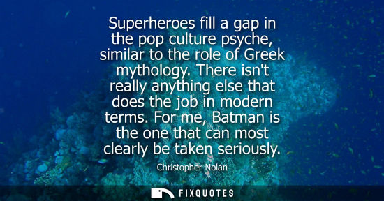 Small: Superheroes fill a gap in the pop culture psyche, similar to the role of Greek mythology. There isnt really an