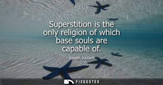 Small: Superstition is the only religion of which base souls are capable of