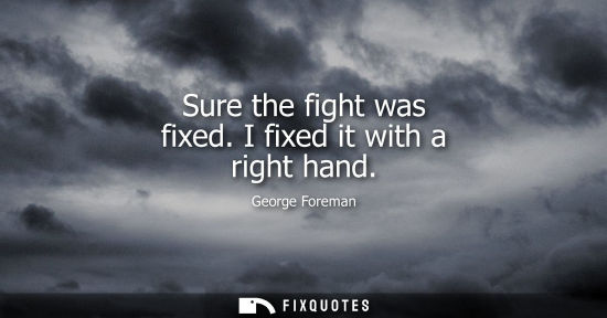 Small: Sure the fight was fixed. I fixed it with a right hand