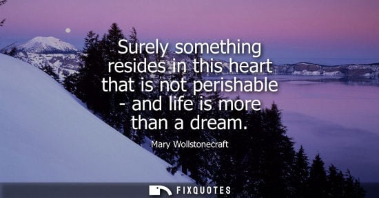 Small: Surely something resides in this heart that is not perishable - and life is more than a dream
