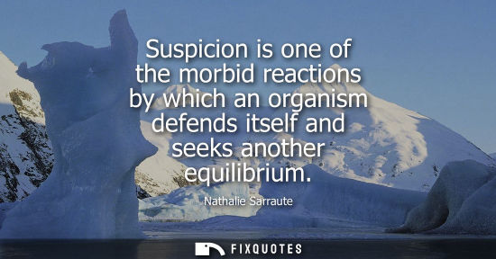 Small: Suspicion is one of the morbid reactions by which an organism defends itself and seeks another equilibr
