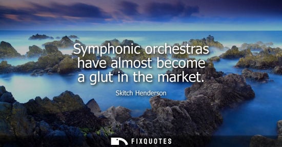Small: Symphonic orchestras have almost become a glut in the market