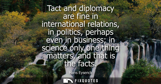 Small: Tact and diplomacy are fine in international relations, in politics, perhaps even in business in scienc