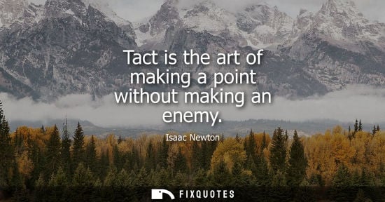 Small: Tact is the art of making a point without making an enemy - Isaac Newton