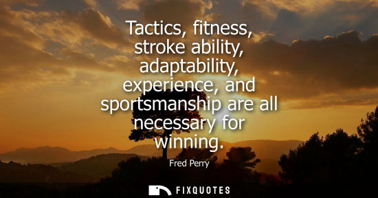 Small: Tactics, fitness, stroke ability, adaptability, experience, and sportsmanship are all necessary for win