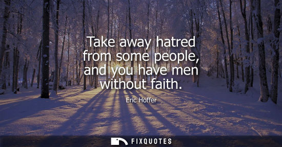 Small: Take away hatred from some people, and you have men without faith