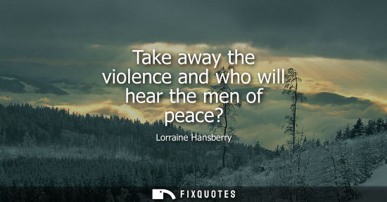 Small: Take away the violence and who will hear the men of peace?