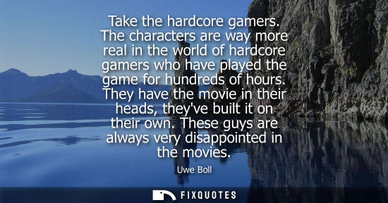 Small: Take the hardcore gamers. The characters are way more real in the world of hardcore gamers who have pla