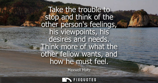 Small: Take the trouble to stop and think of the other persons feelings, his viewpoints, his desires and needs