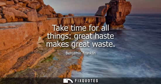 Small: Take time for all things: great haste makes great waste