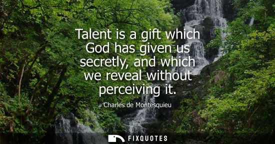 Small: Talent is a gift which God has given us secretly, and which we reveal without perceiving it