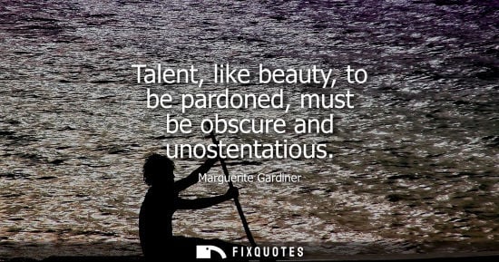 Small: Talent, like beauty, to be pardoned, must be obscure and unostentatious