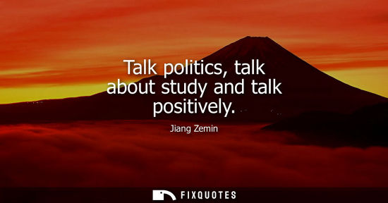 Small: Talk politics, talk about study and talk positively