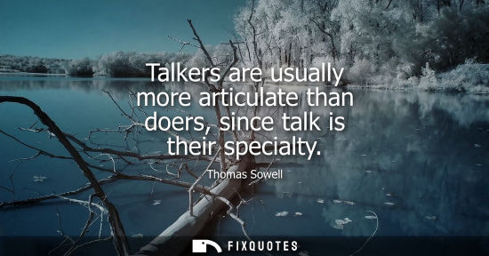 Small: Talkers are usually more articulate than doers, since talk is their specialty