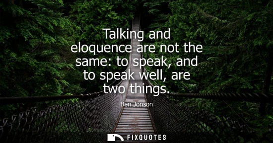 Small: Talking and eloquence are not the same: to speak, and to speak well, are two things