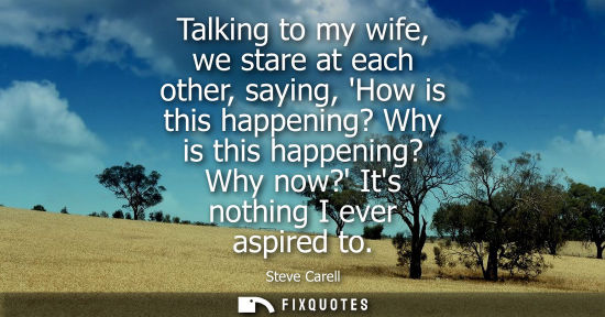 Small: Talking to my wife, we stare at each other, saying, How is this happening? Why is this happening? Why n
