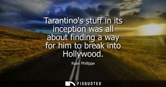 Small: Tarantinos stuff in its inception was all about finding a way for him to break into Hollywood