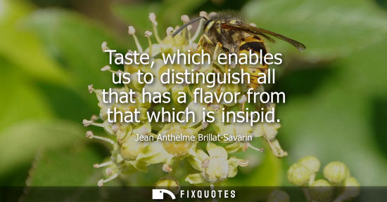 Small: Taste, which enables us to distinguish all that has a flavor from that which is insipid