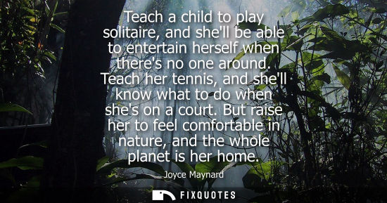 Small: Teach a child to play solitaire, and shell be able to entertain herself when theres no one around. Teach her t