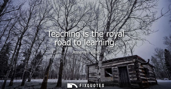Small: Teaching is the royal road to learning - Jessamyn West