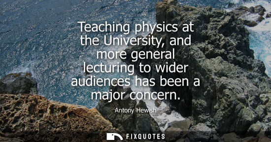 Small: Teaching physics at the University, and more general lecturing to wider audiences has been a major conc