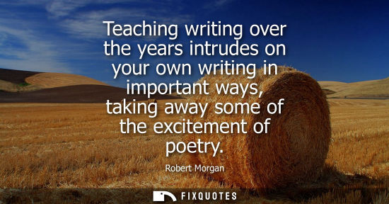 Small: Teaching writing over the years intrudes on your own writing in important ways, taking away some of the excite