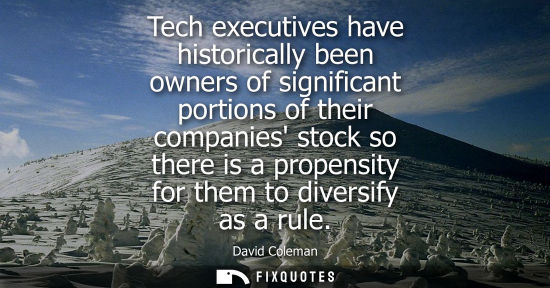 Small: Tech executives have historically been owners of significant portions of their companies stock so there