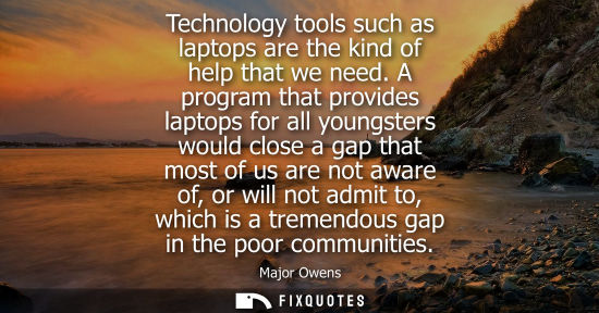 Small: Technology tools such as laptops are the kind of help that we need. A program that provides laptops for