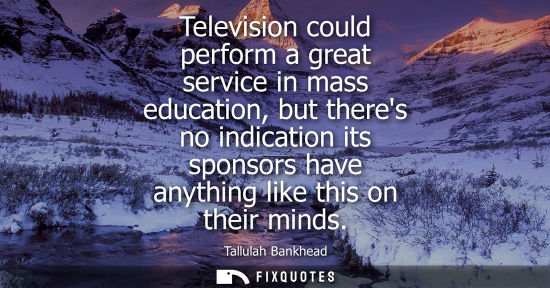 Small: Television could perform a great service in mass education, but theres no indication its sponsors have 