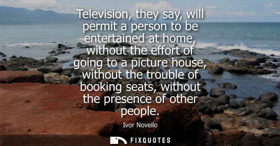Small: Television, they say, will permit a person to be entertained at home, without the effort of going to a picture