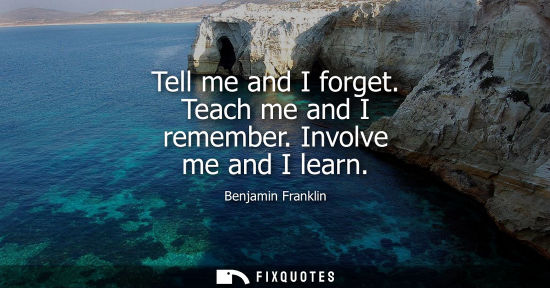 Small: Tell me and I forget. Teach me and I remember. Involve me and I learn