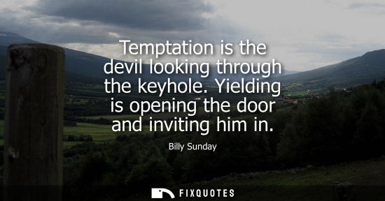 Small: Temptation is the devil looking through the keyhole. Yielding is opening the door and inviting him in