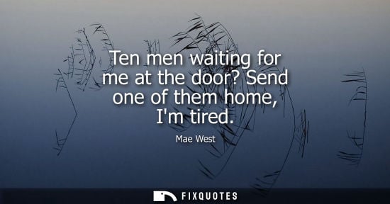 Small: Ten men waiting for me at the door? Send one of them home, Im tired