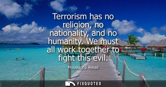 Small: Terrorism has no religion, no nationality, and no humanity. We must all work together to fight this evi