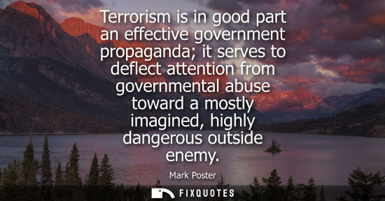 Small: Terrorism is in good part an effective government propaganda it serves to deflect attention from govern
