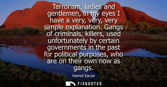 Small: Terrorism, ladies and gentlemen, in my eyes I have a very, very, very simple explanation. Gangs of crim