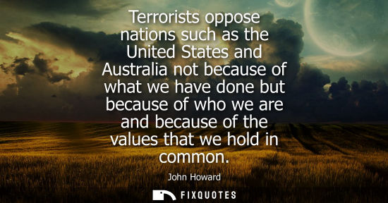 Small: Terrorists oppose nations such as the United States and Australia not because of what we have done but 
