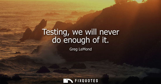 Small: Testing, we will never do enough of it
