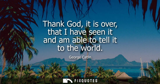 Small: Thank God, it is over, that I have seen it and am able to tell it to the world