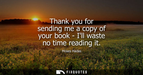 Small: Thank you for sending me a copy of your book - Ill waste no time reading it