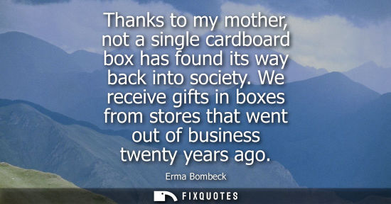 Small: Thanks to my mother, not a single cardboard box has found its way back into society. We receive gifts in boxes