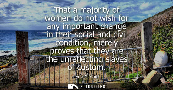 Small: That a majority of women do not wish for any important change in their social and civil condition, mere
